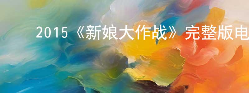 ﻿2015《新娘大作战》完整版电影/在线观看/百度云-美剧天堂 ﻿程学锋的blog
